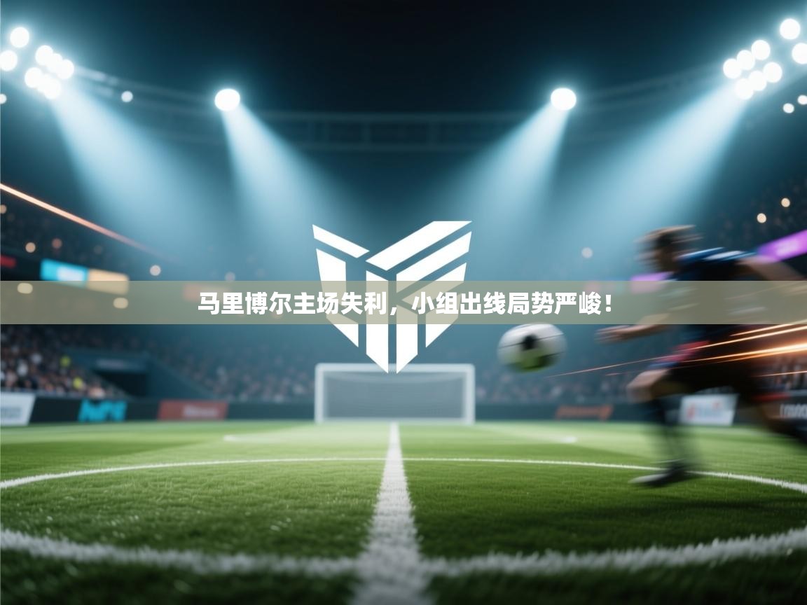 马里博尔主场失利,小组出线局势严峻! 第2张