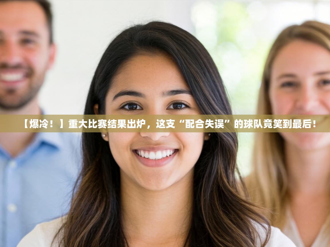 【爆冷！】重大比赛结果出炉，这支“配合失误”的球队竟笑到最后！  第1张
