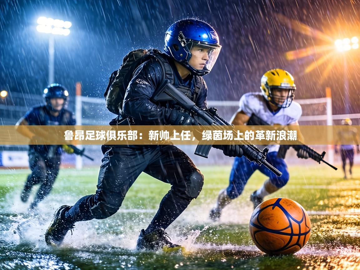 鲁昂足球俱乐部：新帅上任，绿茵场上的革新浪潮  第2张