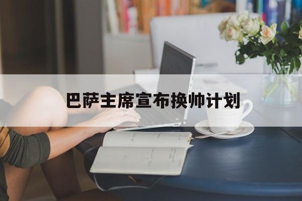 关于巴萨主席宣布换帅计划的信息